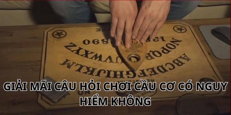 Cầu cơ có nguy hiểm không câu hỏi nhiều người đặt ra